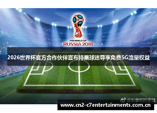 2026世界杯官方合作伙伴宣布持票球迷尊享免费5G流量权益