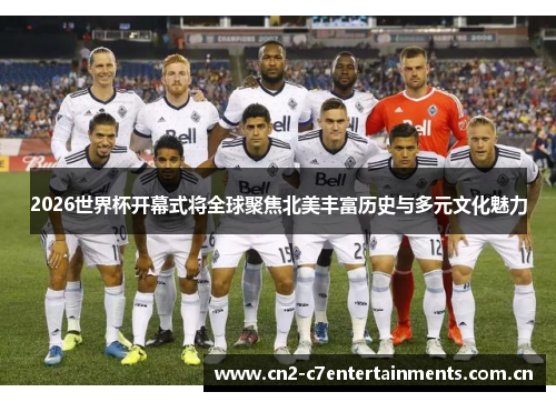 2026世界杯开幕式将全球聚焦北美丰富历史与多元文化魅力