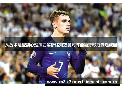 从战术适配到心理压力解析格列兹曼对阵葡萄牙欧冠低迷成因