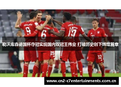 勒沃库森德国杯夺冠实现国内双冠王伟业 打破历史创下辉煌篇章