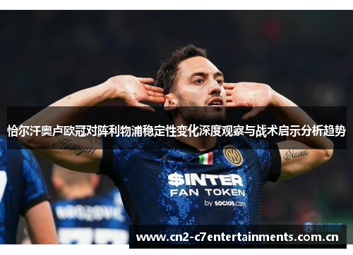 恰尔汗奥卢欧冠对阵利物浦稳定性变化深度观察与战术启示分析趋势
